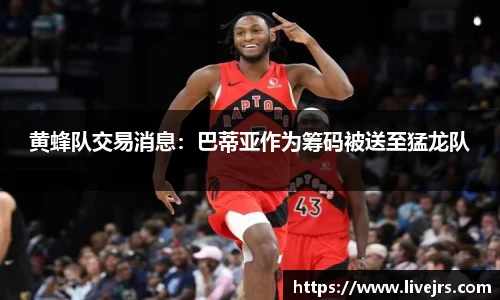 黄蜂队交易消息：巴蒂亚作为筹码被送至猛龙队
