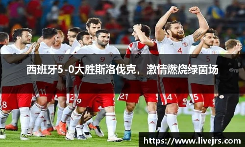 西班牙5-0大胜斯洛伐克，激情燃烧绿茵场