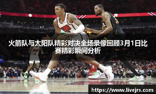 火箭队与太阳队精彩对决全场录像回顾3月1日比赛精彩瞬间分析