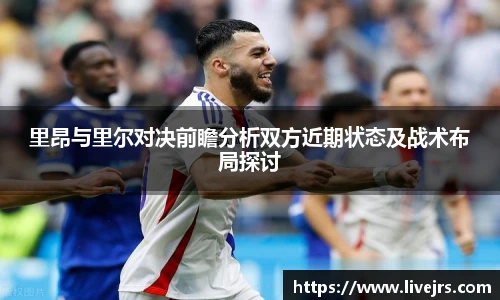 里昂与里尔对决前瞻分析双方近期状态及战术布局探讨