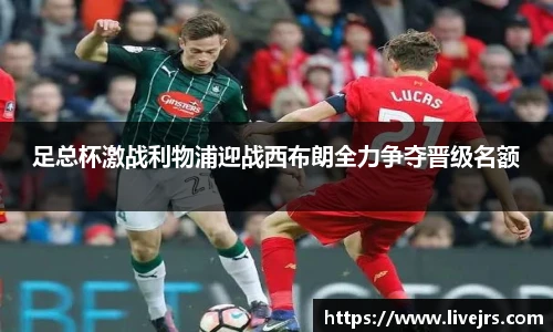 足总杯激战利物浦迎战西布朗全力争夺晋级名额