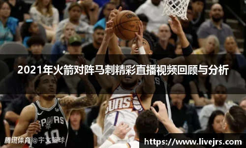 2021年火箭对阵马刺精彩直播视频回顾与分析