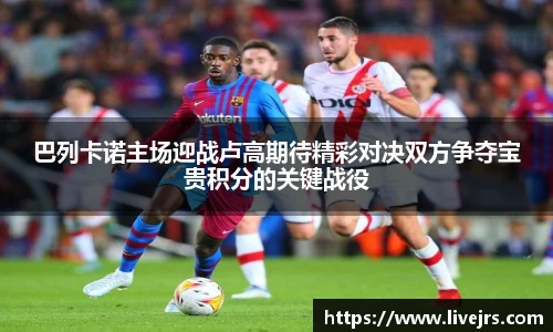 巴列卡诺主场迎战卢高期待精彩对决双方争夺宝贵积分的关键战役