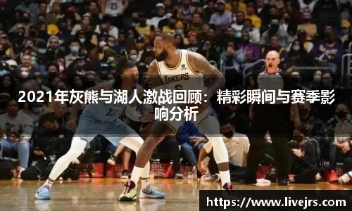 2021年灰熊与湖人激战回顾：精彩瞬间与赛季影响分析