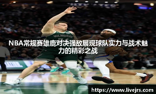 NBA常规赛雄鹿对决强敌展现球队实力与战术魅力的精彩之战